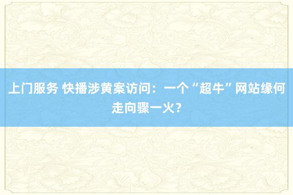 上门服务 快播涉黄案访问：一个“超牛”网站缘何走向骤一火？