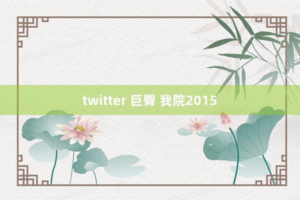 twitter 巨臀 我院2015