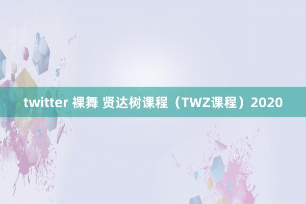 twitter 裸舞 贤达树课程（TWZ课程）2020