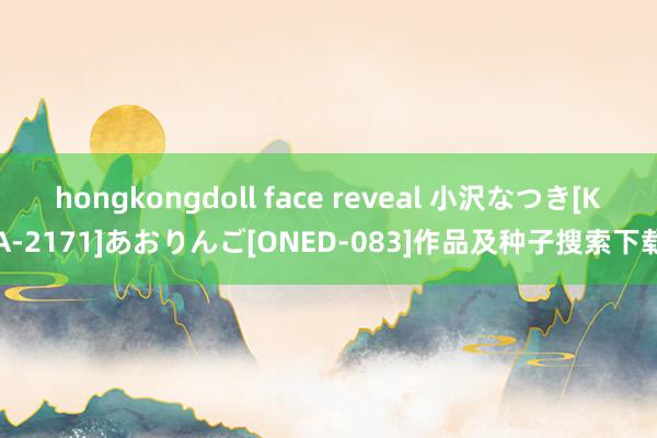 hongkongdoll face reveal 小沢なつき[KA-2171]あおりんご[ONED-083]作品及种子搜索下载