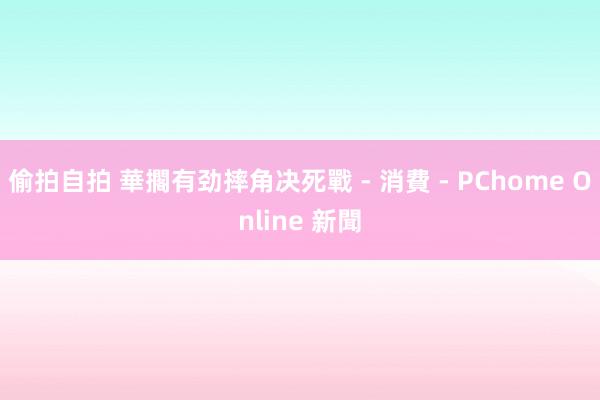 偷拍自拍 華擱有劲摔角决死戰 - 消費 - PChome Online 新聞