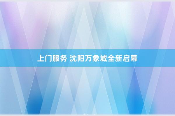 上门服务 沈阳万象城全新启幕