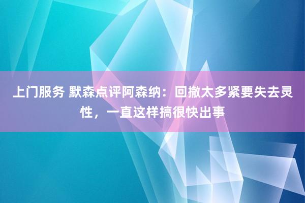 上门服务 默森点评阿森纳：回撤太多紧要失去灵性，一直这样搞很快出事