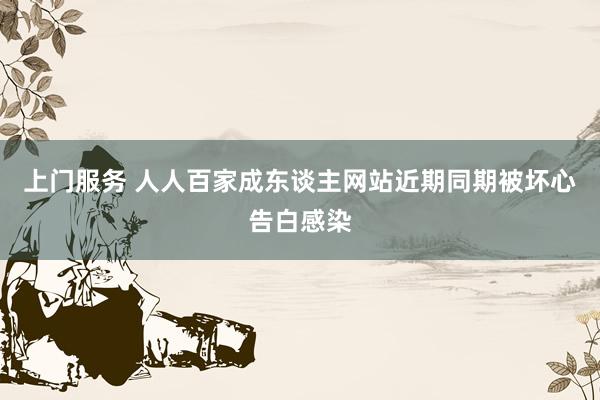 上门服务 人人百家成东谈主网站近期同期被坏心告白感染