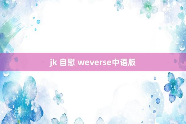 jk 自慰 weverse中语版