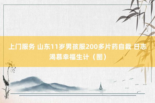 上门服务 山东11岁男孩服200多片药自裁 日志渴慕幸福生计（图）