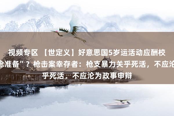 视频专区 【世定义】好意思国5岁运活动应酬校园枪击“作念准备”？枪击案幸存者：枪支暴力关乎死活，不应沦为政事申辩