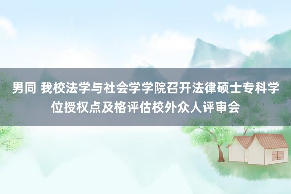 男同 我校法学与社会学学院召开法律硕士专科学位授权点及格评估校外众人评审会