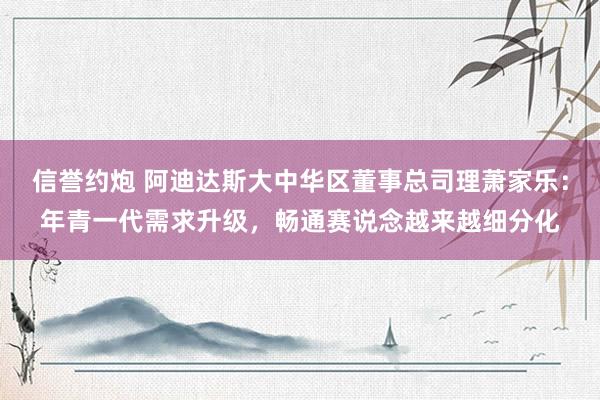 信誉约炮 阿迪达斯大中华区董事总司理萧家乐：年青一代需求升级，畅通赛说念越来越细分化