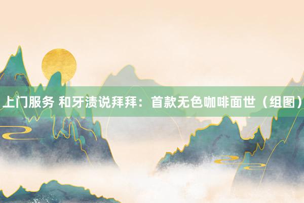 上门服务 和牙渍说拜拜：首款无色咖啡面世（组图）